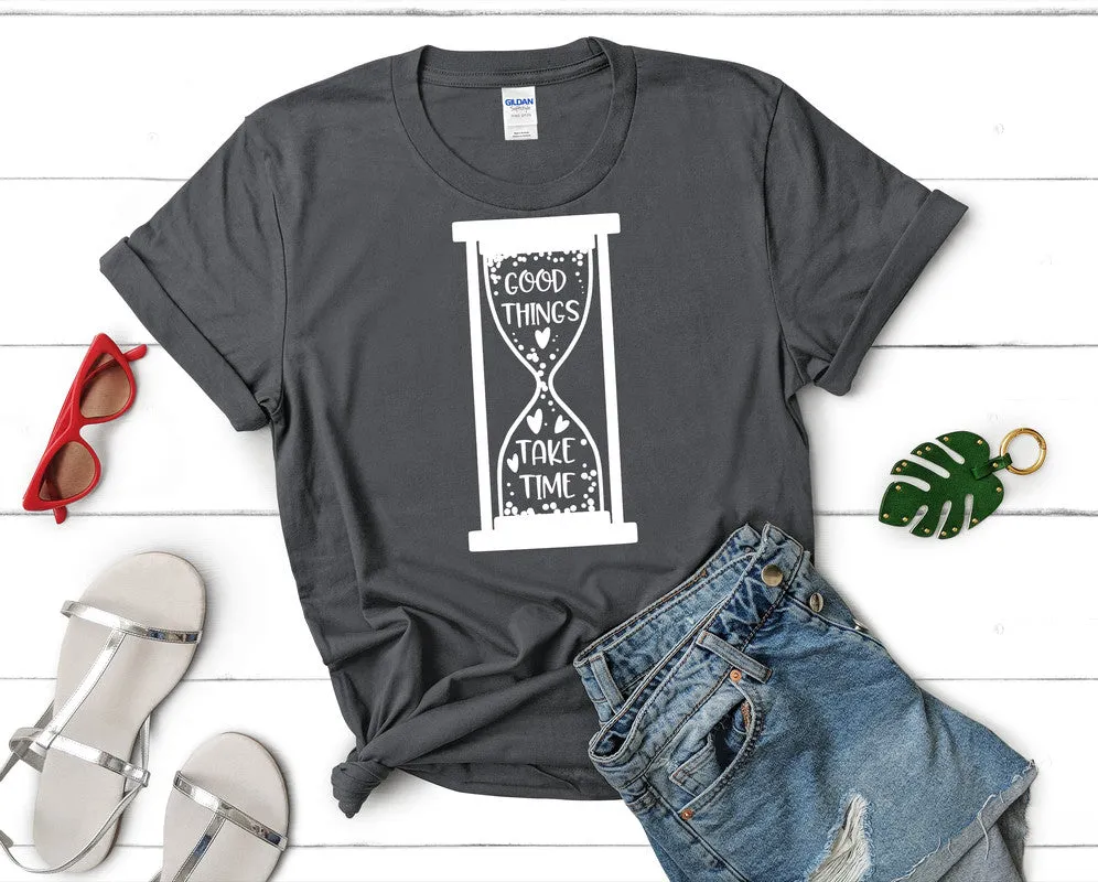 Good Things Take Time Woman T Shirt.
