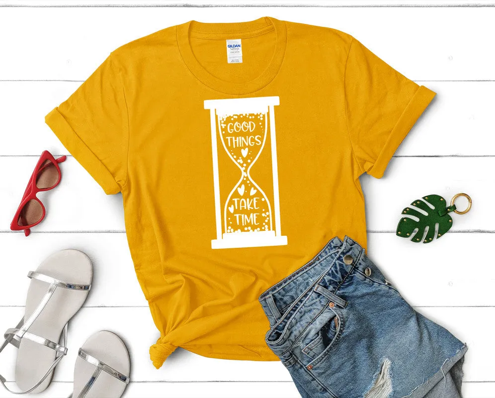 Good Things Take Time Woman T Shirt.