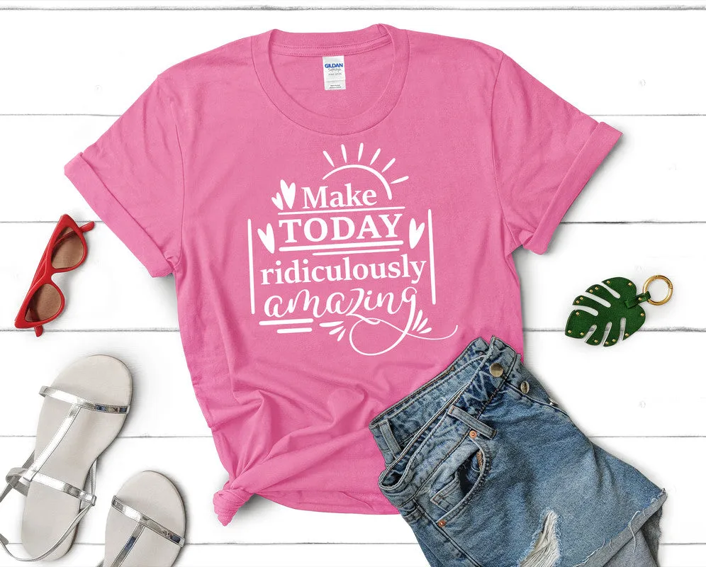 Make Today Ridiculously Amazing Women's T Shirt.