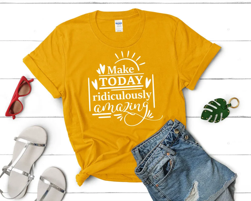 Make Today Ridiculously Amazing Women's T Shirt.