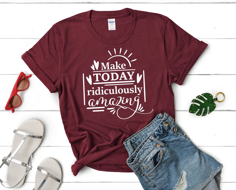 Make Today Ridiculously Amazing Women's T Shirt.