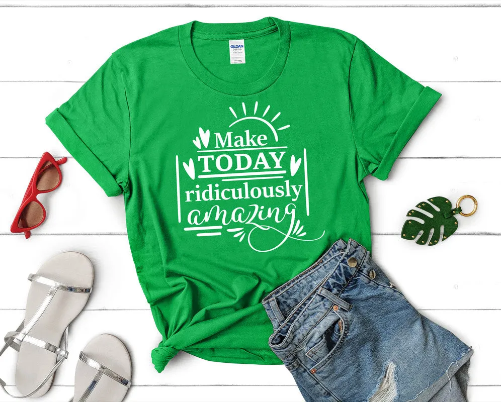 Make Today Ridiculously Amazing Women's T Shirt.