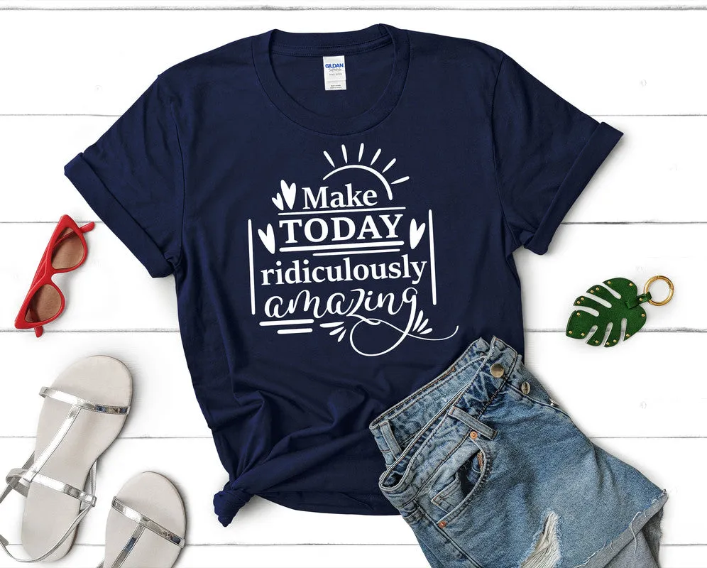 Make Today Ridiculously Amazing Women's T Shirt.