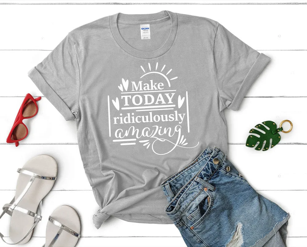 Make Today Ridiculously Amazing Women's T Shirt.