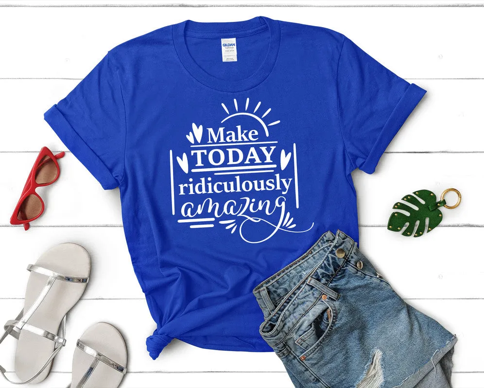 Make Today Ridiculously Amazing Women's T Shirt.