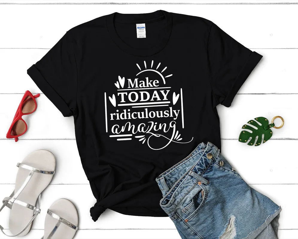 Make Today Ridiculously Amazing Women's T Shirt.