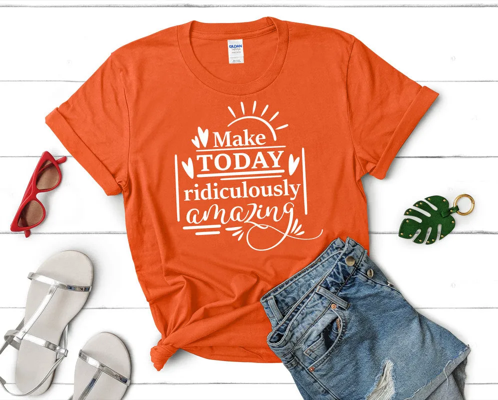 Make Today Ridiculously Amazing Women's T Shirt.