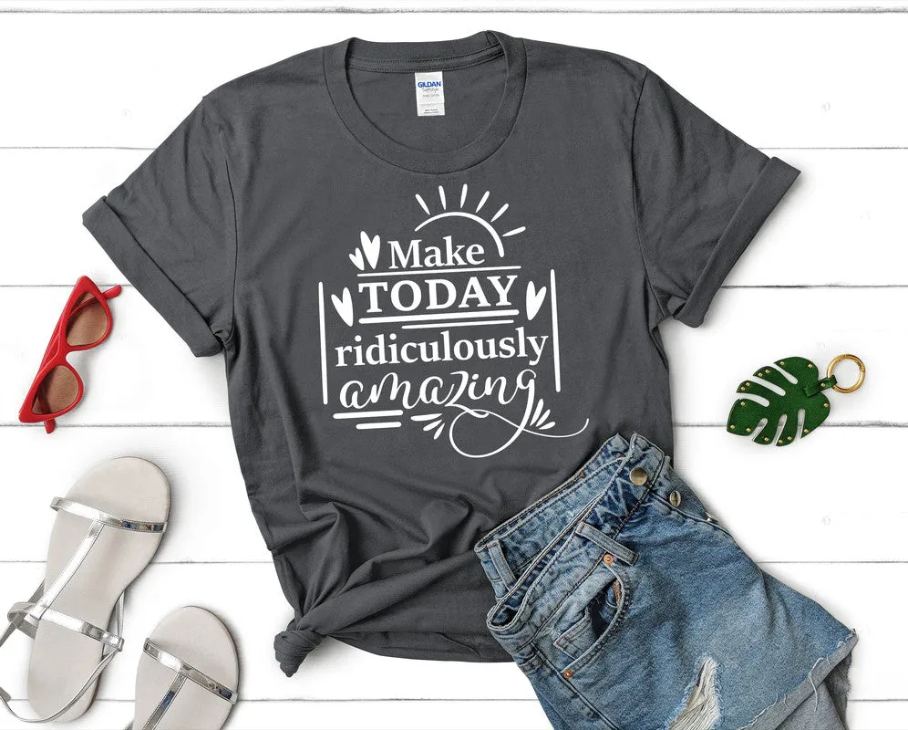Make Today Ridiculously Amazing Women's T Shirt.